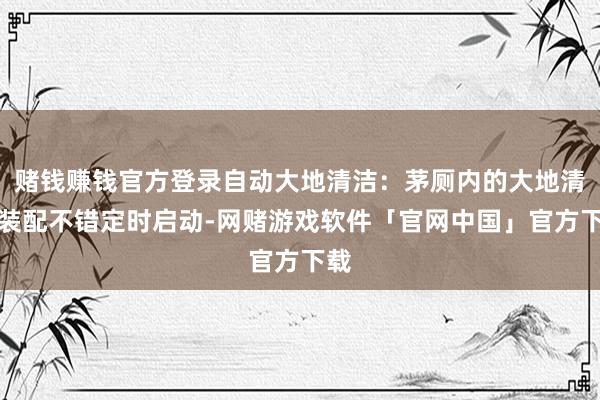 赌钱赚钱官方登录自动大地清洁：茅厕内的大地清洁装配不错定时启动-网赌游戏软件「官网中国」官方下载