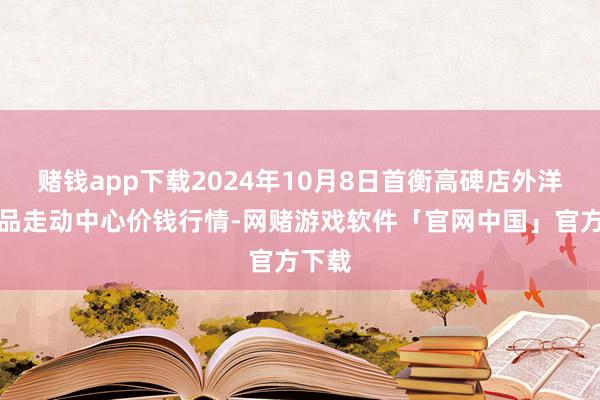 赌钱app下载2024年10月8日首衡高碑店外洋农居品走动中心价钱行情-网赌游戏软件「官网中国」官方下载