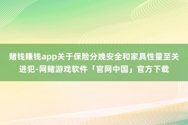 赌钱赚钱app关于保险分娩安全和家具性量至关进犯-网赌游戏软件「官网中国」官方下载