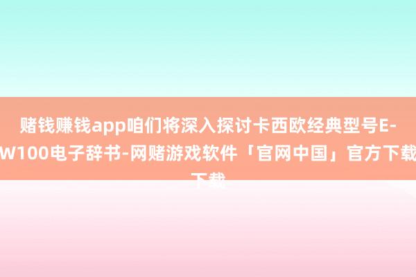 赌钱赚钱app咱们将深入探讨卡西欧经典型号E-W100电子辞书-网赌游戏软件「官网中国」官方下载